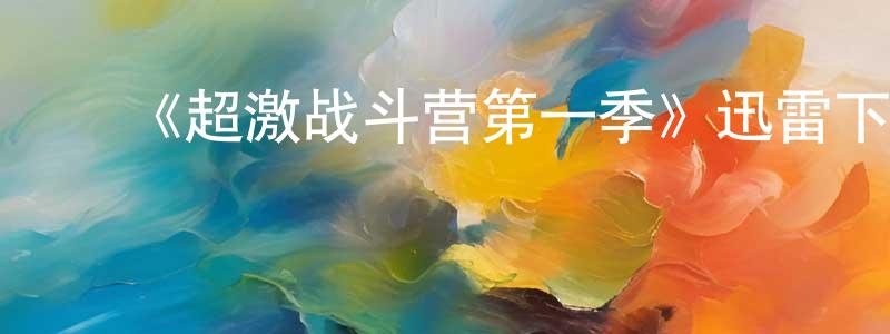 ﻿陈来庆发布﻿《超激战斗营第一季》迅雷下载/在线观看-选秀综艺-美剧天堂
